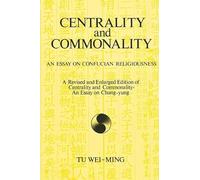 Centrality and Commonality: An Essay on Confucian Religiousness A Revised and Enlarged Edition of Centrality and Commonality: An Essay on Chung-yung (SUNY series in Chinese Philosophy and Culture)
