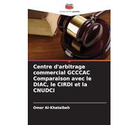 Centre d'arbitrage commercial GCCCAC Comparaison avec le DIAC, le CIRDI et la CNUDCI