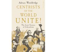 Centrists of the World Unite!: The Lost Genius of Liberalism