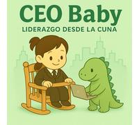CEO Baby: Liderazgo desde la Cuna: Una guía de management para bebés de 3 a 6 meses