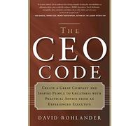 CEO Code: Create a Great Company and Inspire People to Greatness with Practical Advice from an Experienced Executive
