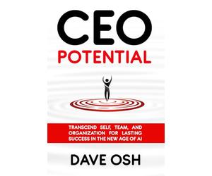 CEO Potential: Transcend Self, Team, and Organization for Lasting Success in the New Age of AI