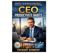 CEO Productivity Habits: Productivity, Time Management and Deep Work for Entrepreneurs with Focused and Disciplined Mindset (Everyday Transformation Series)