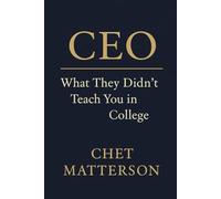 CEO: What They Didn’t Teach You in College (Chet Matterson's Total Managment Series)