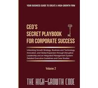 CEO's Secret Playbook For Corporate Success, Volume 2: Unlocking Growth Strategy, Business and Technology Innovation, and Global Expansion through ... Executive Guidelines (The High-Growth Code)