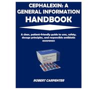 CEPHALEXIN: A GENERAL INFORMATION HANDBOOK: A clear, patient-friendly guide to uses, safety, dosage principles, and responsible antibiotic awareness