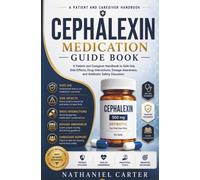 Cephalexin Medication Guide Book: A Patient and Caregiver Handbook to Safe Use, Side Effects, Drug Interactions, Dosage Awareness, and Antibiotic Safety Education
