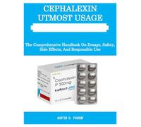 CEPHALEXIN UTMOST USAGE GUIDE BOOK: The Comprehensive Handbook On Dosage, Safety, Side Effects, And Responsible Use