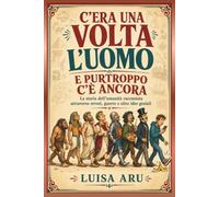 C'era una volta l'uomo e purtroppo c'é ancora: La storia dell’umanità raccontata attraverso errori, guerre e altre idee geniali (Lettori si cresce)