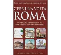 C'era una volta Roma. Un viaggio alla scoperta dei luoghi spariti della città eterna