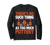Ceramic Artist - There's No Such Thing as Too Much Pottery Long Sleeve T-Shirt