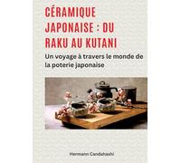 Céramique japonaise: du Raku au Kutani: Un voyage à travers le monde de la poterie japonaise