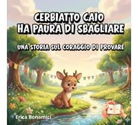 Cerbiatto Caio ha paura di sbagliare: Una storia sul coraggio di provare (Le storie del Bosco Sereno)