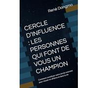 CERCLE D’INFLUENCE : LES PERSONNES QUI FONT DE VOUS UN CHAMPION: Comment constituer votre cercle restreint pour réussir en affaires et dans la vie