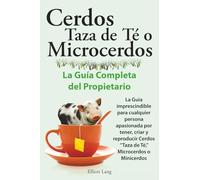 Cerdos Taza de Té o Microcerdos. La Guía Completa del Propietario. La Guía imprescindible para cualquier persona apasionada por Tener, criar y reproducir Cerdos Taza de Té, Microcerdos o Minicerdos.