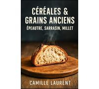 CÉRÉALES & GRAINS ANCIENS - ÉPEAUTRE, SARRASIN, MILLET: 60 recettes modernes et faciles: plats du quotidien, boulange, desserts rustiques, astuces ... réussir l’épeautre, le sarrasin et le millet