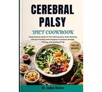 CEREBRAL PALSY DIET COOKBOOK: Comprehensive Guide To Anti-Inflammatory, Brain-Boosting, And Gut-Friendly Foods Designed To Improve Strength, Vitality, And Quality Of Life
