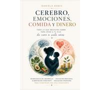 Cerebro, Emociones, Comida y Dinero: Todo lo que necesitas saber para acompañar a tu hijo de cero a siete años