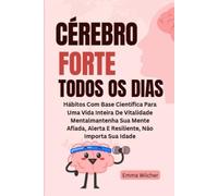 Cérebro Forte Todos Os Dias: Hábitos Com Base Científica Para Uma Vida Inteira De Vitalidade Mentalmantenha Sua Mente Afiada, Alerta E Resiliente, Não Importa Sua Idade