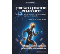CEREBRO Y EJERCICIO METABÓLICO: ACTIVA TU MENTE, PROTEGE TUS NEURONAS Y MEJORA TU ENERGÍA (Neuroconoce: Neurociencia para Vivir Mejor)