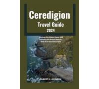 Ceredigion Travel Guide 2024-2025: Discover the Hidden Gems And Exploring the Natural Beauty, With Must-See Attractions (Gilbert H. Johnson's World Explorer Travel Guide Series)