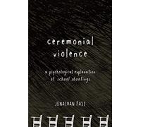 Ceremonial Violence: A Psychological Explanation of School Shootings