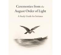 Ceremonies from the August Order of Light: A Study Guide for Initiates
