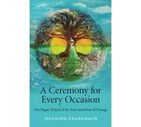 Ceremony for Every Occasion, A: The Pagan Wheel of the Year and Rites of Passage