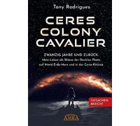CERES COLONY CAVALIER. Zwanzig Jahre und zurück: Mein Leben als Sklave der Dunklen Flotte auf Mond-Erde-Mars und in der Ceres-Kolonie [Tatsachen-Bericht]