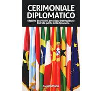CERIMONIALE DIPLOMATICO: Il fascino discreto del protocollo internazionale dietro le quinte della diplomazia