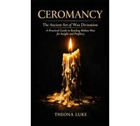 Ceromancy: The Ancient Art of Wax Divination: A Practical Guide to Reading Molten Wax for Insight and Prophecy
