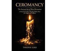 Ceromancy: The Ancient Art of Wax Divination: A Practical Guide to Reading Molten Wax for Insight and Prophecy