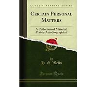 Certain Personal Matters: A Collection of Material, Mainly Autobiographical (Classic Reprint)
