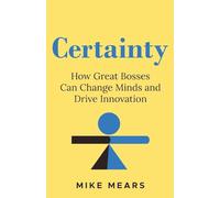 Certainty: How Great Bosses Can Change Minds and Drive Innovation
