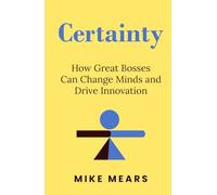 Certainty: How Great Bosses Can Change Minds and Drive Innovation