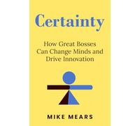 Certainty: How Great Bosses Can Change Minds and Drive Innovation
