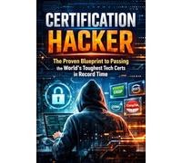 Certification Hacker: The Proven Blueprint to Passing the World’s Toughest Tech Certs in Record Time