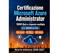 Certificazione Microsoft Azure Administrator : 1000 Test d'esame con risposte: Preparazione esame AZ-104: QCM Casi pratici, Normativa, Best practice, Sicurezza, Simulazione quiz