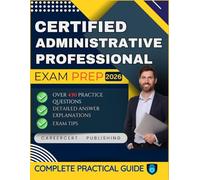 CERTIFIED ADMINISTRATIVE PROFESSIONAL EXAM PREP 2026: Over 430 Practice Questions, detailed Answer Explanations and Exam Tips