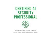 Certified AI Security Professional (CAISP): The Official Study Guide by the AI Certification Council (AICC)