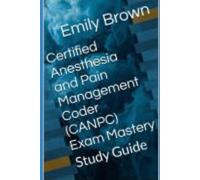 Certified Anesthesia and Pain Management Coder (CANPC) Exam Mastery: Study Guide