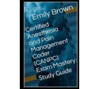Certified Anesthesia and Pain Management Coder (CANPC) Exam Mastery: Study Guide