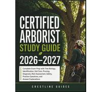 Certified Arborist Study Guide 2026-2027: Complete Exam Prep with Tree Biology, Identification, Soil Care, Pruning, Diagnosis, Risk Assessment, Safety, Practice Questions, and Answer Explanations