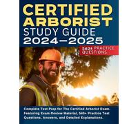 Certified Arborist Study Guide: Complete Test Prep for The Certified Arborist Exam. Featuring Exam Review Material, 540+ Practice Test Questions, Answers, and Detailed Explanations.