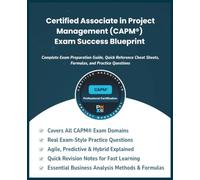 Certified Associate in Project Management (CAPM®) Exam Success Blueprint: Complete Exam Preparation Guide, Quick Reference Cheat Sheets, Formulas, and Practice Questions