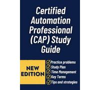 Certified Automation Professional (CAP) Study Guide: Complete Exam Prep, Practice Questions, and Real-World Strategies to Pass the CAP Certification with Confidence
