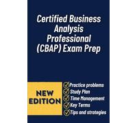 Certified Business Analysis Professional (CBAP) Exam Prep: The Complete Study Guide With Real-World Scenarios, Practice Questions, And Proven Strategies To Pass The CBAP Exam