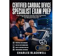 CERTIFIED CARDIAC DEVICE SPECIALIST EXAM PREP: Cardiac Rhythm Management, Pacemaker and ICD Troubleshooting, CRT, Electrogram Interpretation, Safety, and Five 100-Question Practice Tests