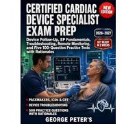 CERTIFIED CARDIAC DEVICE SPECIALIST EXAM PREP: Device Follow-Up, EP Fundamentals, Troubleshooting, Remote Monitoring, and Five 100-Question Practice Tests with Rationales