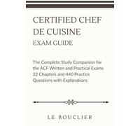 CERTIFIED CHEF DE CUISINE EXAM GUIDE: The Complete Study Companion for the ACF Written and Practical Exams 22 Chapters and 440 Practice Questions